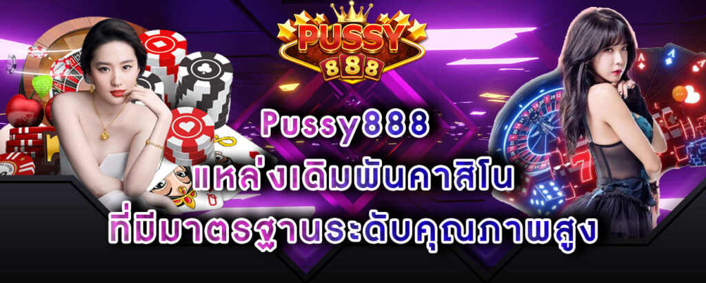 Pussy888 แหล่งเดิมพันคาสิโน ที่มีมาตรฐานระดับคุณภาพสูง