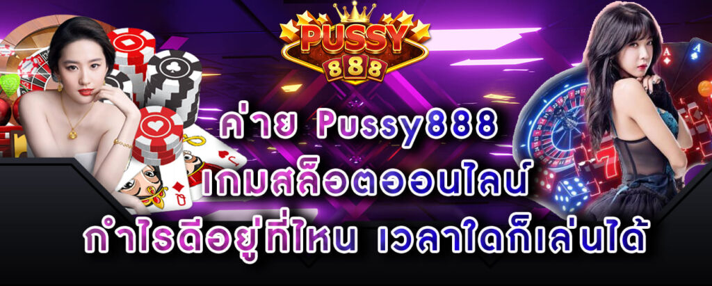 Pussy888 เกมสล็อตออนไลน์ กำไรดีอยู่ที่ไหน เวลาใดก็เล่นได้