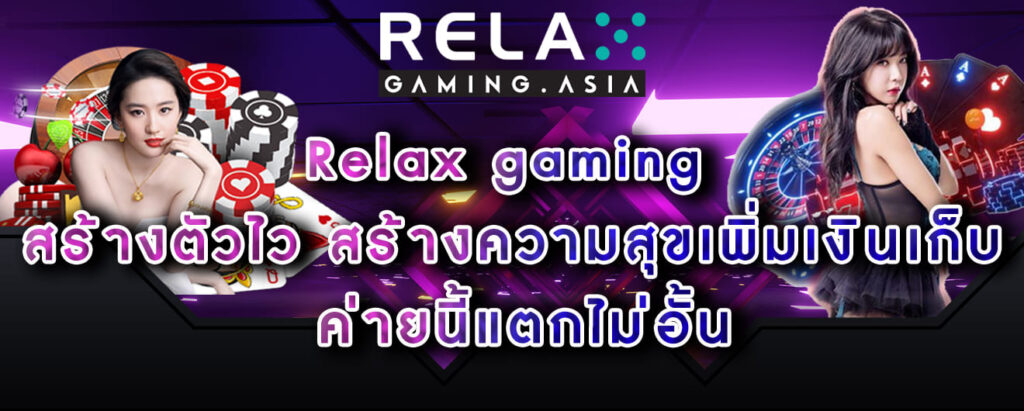 Relax gaming สร้างตัวไว สร้างความสุขเพิ่มเงินเก็บ ค่ายนี้แตกไม่อั้น